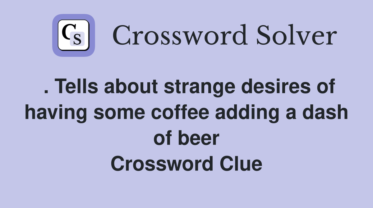 . Tells about strange desires of having some coffee adding a dash of